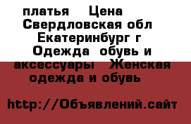 платья  › Цена ­ 500 - Свердловская обл., Екатеринбург г. Одежда, обувь и аксессуары » Женская одежда и обувь   